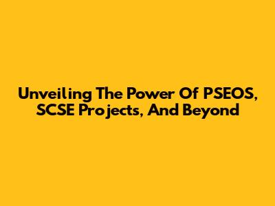 Unveiling The Power Of PSEOS, SCSE Projects, And Beyond