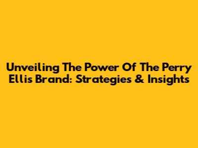 Unveiling The Power Of The Perry Ellis Brand: Strategies & Insights