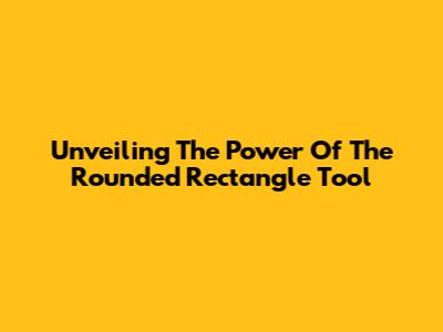 Unveiling The Power Of The Rounded Rectangle Tool