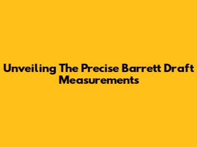 Unveiling The Precise Barrett Draft Measurements