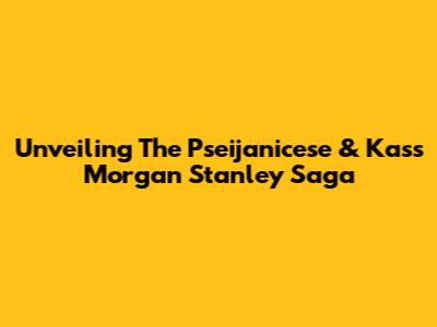 Unveiling The Pseijanicese & Kass Morgan Stanley Saga