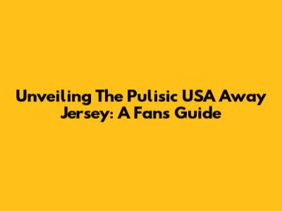 Unveiling The Pulisic USA Away Jersey: A Fan's Guide