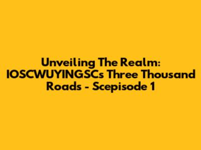 Unveiling The Realm: IOSCWUYINGSC's Three Thousand Roads - Scepisode 1