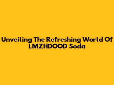 Unveiling The Refreshing World Of LMZHDOOD Soda