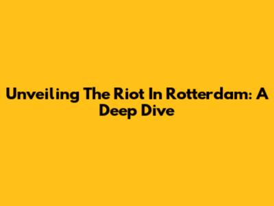 Unveiling The Riot In Rotterdam: A Deep Dive