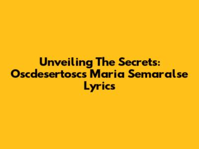 Unveiling The Secrets: Oscdesertosc's Maria Semaralse Lyrics