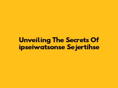 Unveiling The Secrets Of 'ipseiwatsonse Sejertihse'