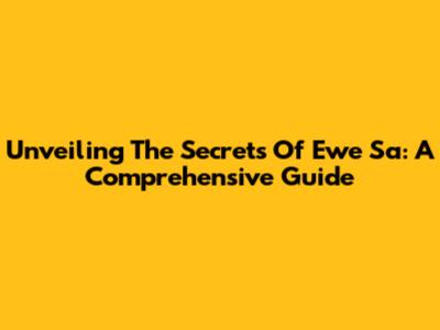 Unveiling The Secrets Of Ewe Sa: A Comprehensive Guide