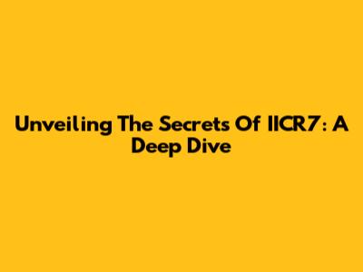Unveiling The Secrets Of IICR7: A Deep Dive