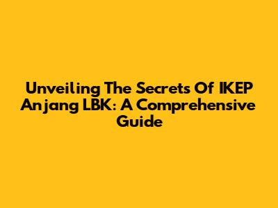 Unveiling The Secrets Of IKEP Anjang LBK: A Comprehensive Guide