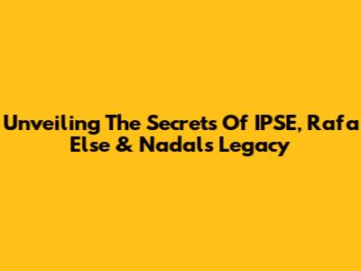 Unveiling The Secrets Of IPSE, Rafa Else & Nadal's Legacy