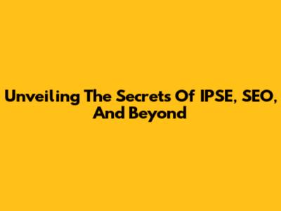 Unveiling The Secrets Of IPSE, SEO, And Beyond