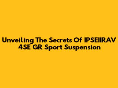 Unveiling The Secrets Of IPSEIIRAV 4SE GR Sport Suspension