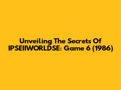 Unveiling The Secrets Of IPSEIIWORLDSE: Game 6 (1986)