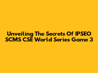 Unveiling The Secrets Of IPSEO SCMS CSE World Series Game 3