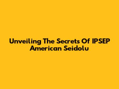 Unveiling The Secrets Of IPSEP American Seidolu