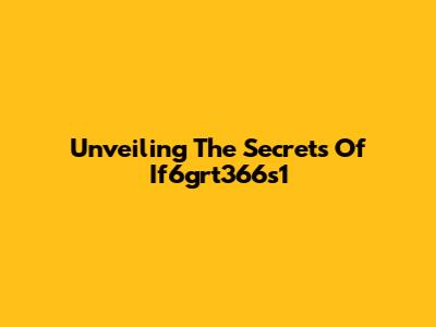 Unveiling The Secrets Of If6grt366s1