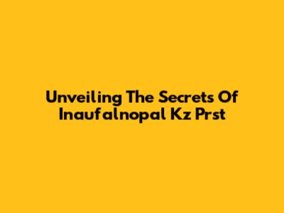 Unveiling The Secrets Of Inaufalnopal Kz Prst
