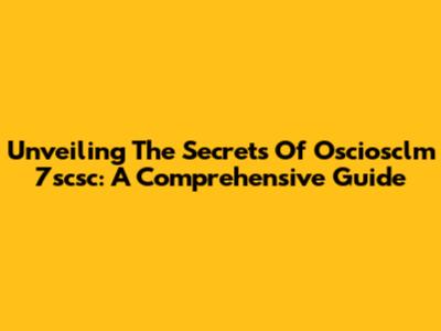 Unveiling The Secrets Of Osciosclm 7scsc: A Comprehensive Guide
