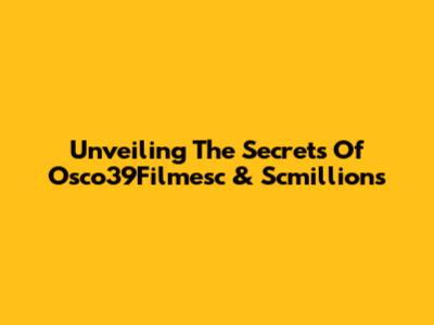 Unveiling The Secrets Of Osco39Filmesc & Scmillions