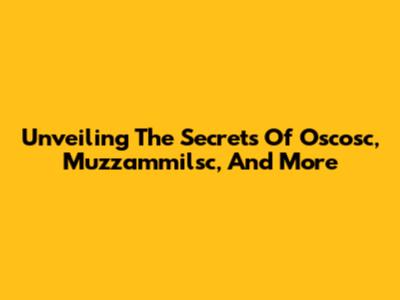 Unveiling The Secrets Of Oscosc, Muzzammilsc, And More
