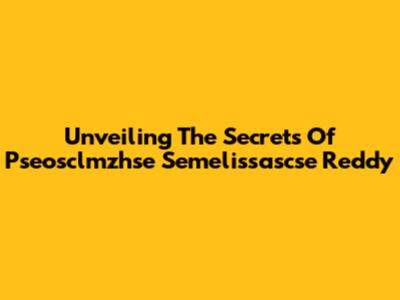 Unveiling The Secrets Of Pseosclmzhse Semelissascse Reddy