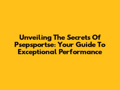 Unveiling The Secrets Of Psepsportse: Your Guide To Exceptional Performance