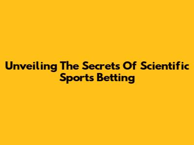 Unveiling The Secrets Of Scientific Sports Betting