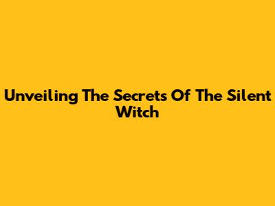 Unveiling The Secrets Of The Silent Witch