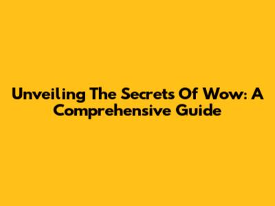 Unveiling The Secrets Of Wow: A Comprehensive Guide