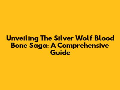Unveiling The Silver Wolf Blood Bone Saga: A Comprehensive Guide