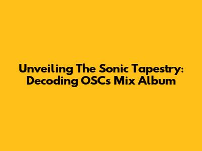 Unveiling The Sonic Tapestry: Decoding OSC's Mix Album
