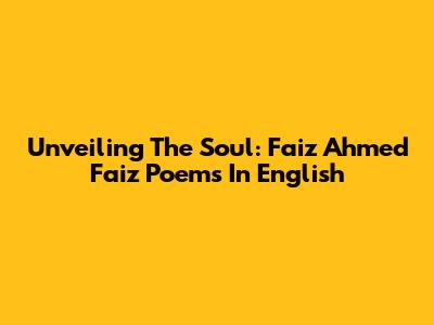 Unveiling The Soul: Faiz Ahmed Faiz Poems In English