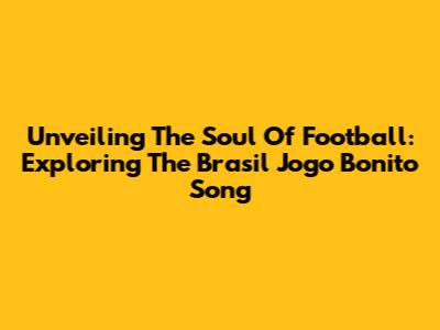 Unveiling The Soul Of Football: Exploring The Brasil Jogo Bonito Song