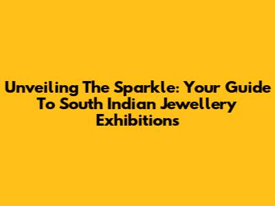 Unveiling The Sparkle: Your Guide To South Indian Jewellery Exhibitions