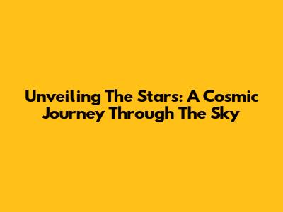 Unveiling The Stars: A Cosmic Journey Through The Sky
