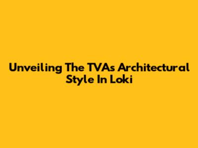 Unveiling The TVA's Architectural Style In Loki