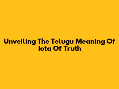 Unveiling The Telugu Meaning Of 'Iota Of Truth'