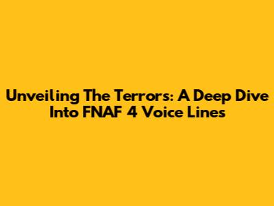Unveiling The Terrors: A Deep Dive Into FNAF 4 Voice Lines