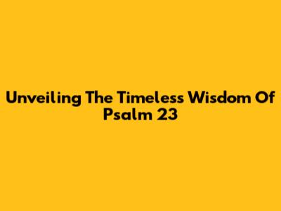 Unveiling The Timeless Wisdom Of Psalm 23
