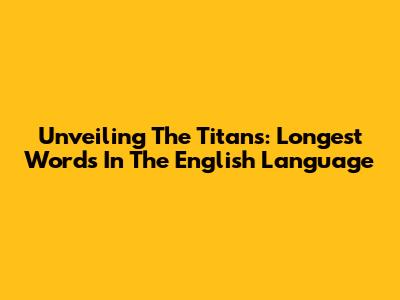 Unveiling The Titans: Longest Words In The English Language