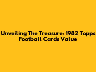 Unveiling The Treasure: 1982 Topps Football Cards' Value