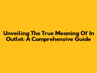 Unveiling The True Meaning Of 'In Outlet': A Comprehensive Guide