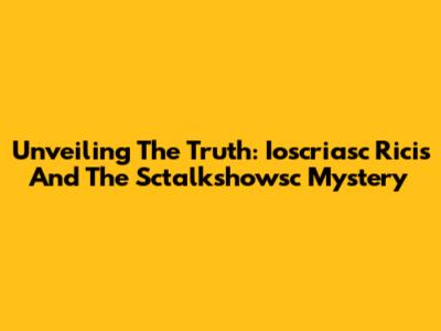 Unveiling The Truth: Ioscriasc Ricis And The Sctalkshowsc Mystery