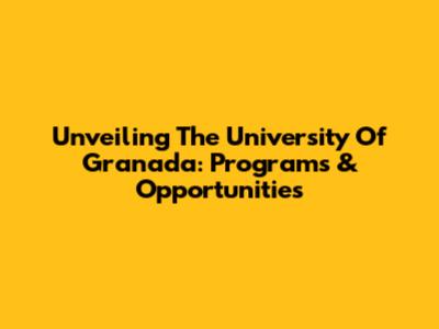 Unveiling The University Of Granada: Programs & Opportunities