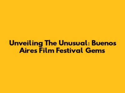 Unveiling The Unusual: Buenos Aires' Film Festival Gems
