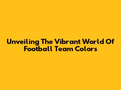 Unveiling The Vibrant World Of Football Team Colors