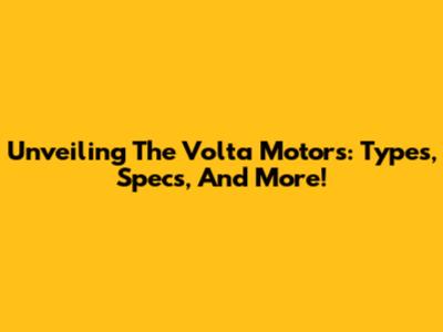 Unveiling The Volta Motors: Types, Specs, And More!