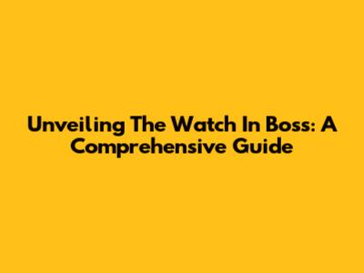 Unveiling The Watch In Boss: A Comprehensive Guide
