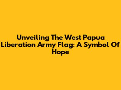 Unveiling The West Papua Liberation Army Flag: A Symbol Of Hope
